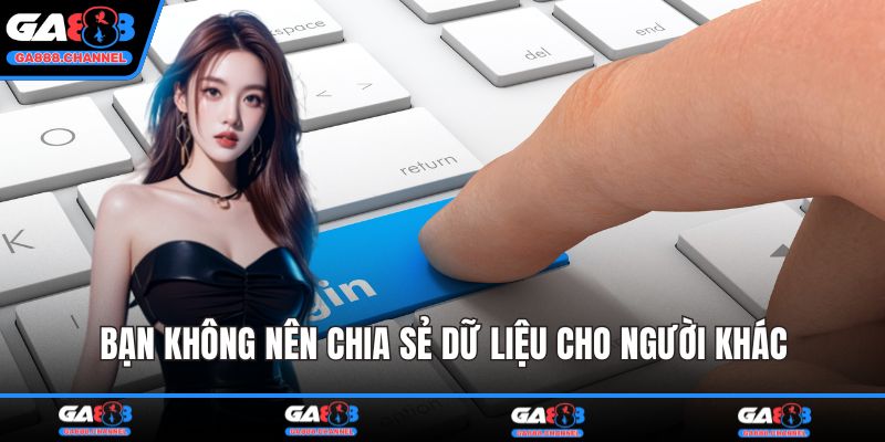 Bạn không nên chia sẻ dữ liệu cho người khác