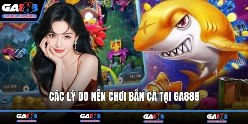 Các lý do nên chơi bắn cá tại GA888