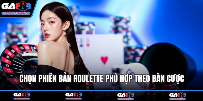 Chọn phiên bản Roulette phù hợp theo bàn cược