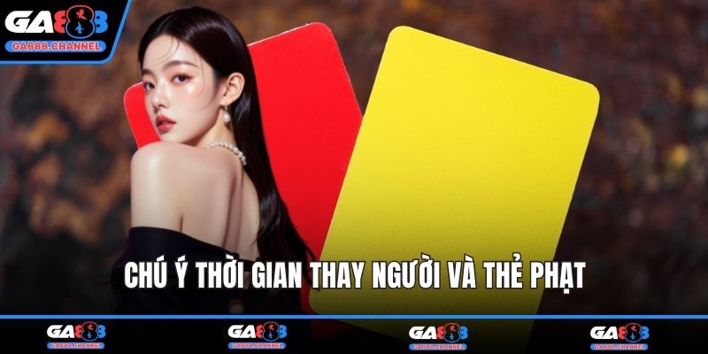 Chú ý thời gian thay người và thẻ phạt
