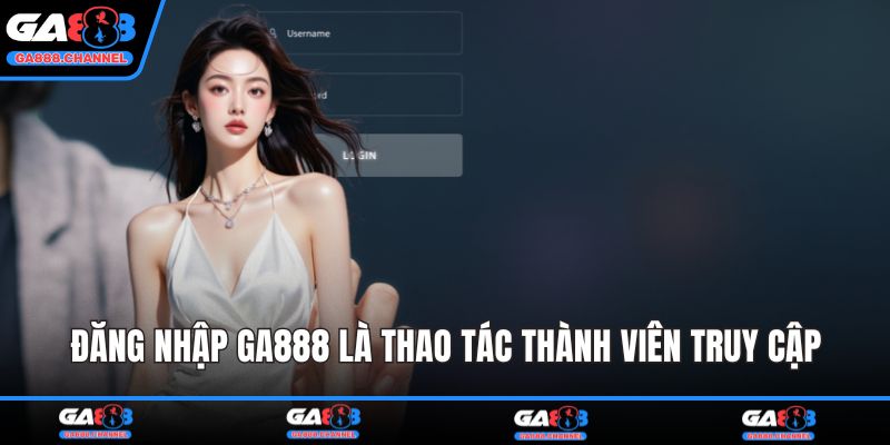 Đăng nhập GA888 là thao tác thành viên truy cập