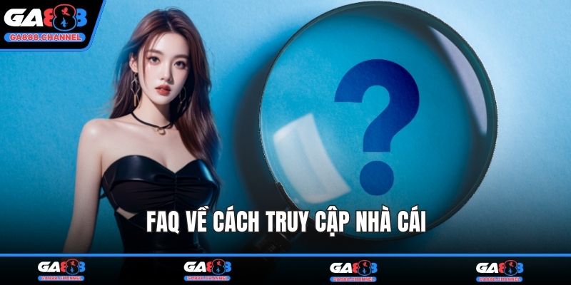 FAQ về cách truy cập nhà cái
