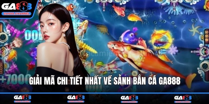 Giải mã chi tiết nhất về sảnh bắn cá GA888