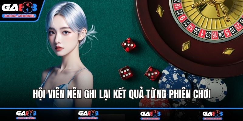 Hội viên nên ghi lại kết quả từng phiên chơi