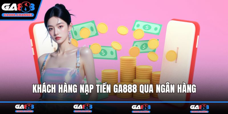 Khách hàng nạp tiền GA888 qua ngân hàng