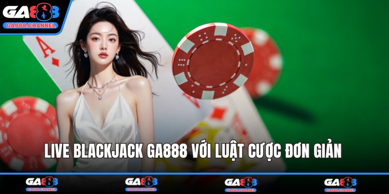 Live blackjack GA888 với luật cược đơn giản