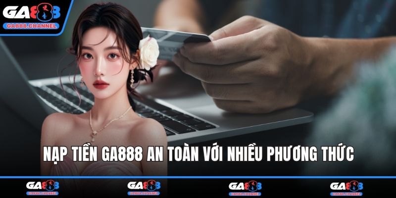 Nạp tiền GA888 an toàn với nhiều phương thức