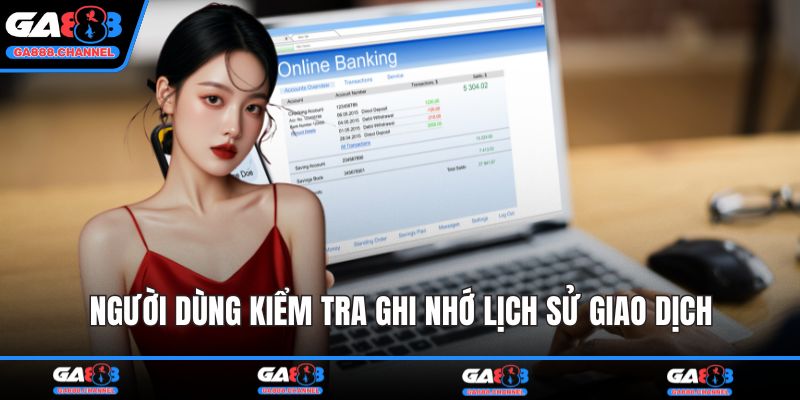 Người dùng kiểm tra ghi nhớ lịch sử giao dịch