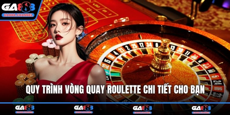 Quy trình vòng quay Roulette chi tiết cho bạn