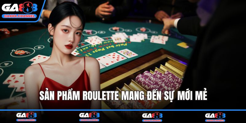 Sản phẩm Roulette mang đến sự mới mẻ