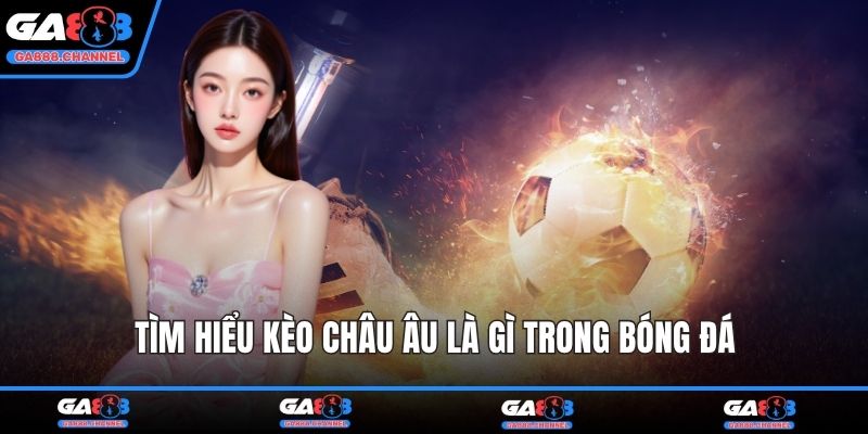 Tìm hiểu kèo châu Âu là gì trong bóng đá