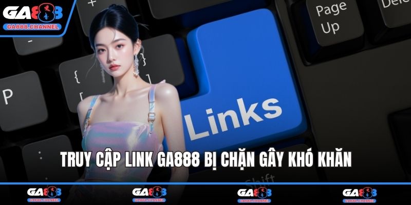 Truy cập link GA888 bị chặn gây khó khăn