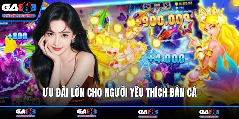Ưu đãi lớn cho người yêu thích Bắn Cá