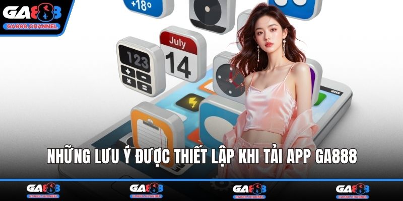 Những lưu ý được thiết lập khi tải app GA888