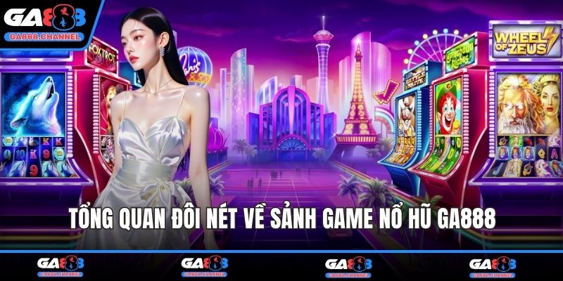 Tổng quan đôi nét về sảnh game nổ hũ GA888